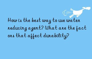 How is the best way to use water reducing agent? What are the factors that affect durability?