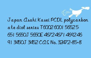 Japan Asahi Kasei PCDL polycarbonate diol series T6002 6001 5652 5651 5650J 5650E 4672 4671 4692 4691 3450J 3452 CAS No. 32472-85-8