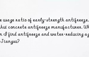 The usage ratio of early-strength antifreeze. Anhui concrete antifreeze manufacturer. Where can I find antifreeze and water-reducing agent in Jiangsu?