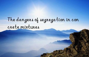 The dangers of segregation in concrete mixtures