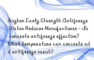 Guzhen Early Strength Antifreeze Water Reducer Manufacturer – Is concrete antifreeze effective? What temperature can concrete add antifreeze resist?