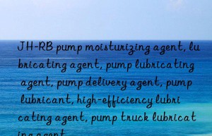 JH-RB pump moisturizing agent, lubricating agent, pump lubricating agent, pump delivery agent, pump lubricant, high-efficiency lubricating agent, pump truck lubricating agent