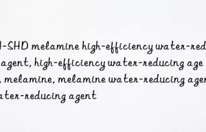 JH-SHD melamine high-efficiency water-reducing agent, high-efficiency water-reducing agent, melamine, melamine water-reducing agent, water-reducing agent