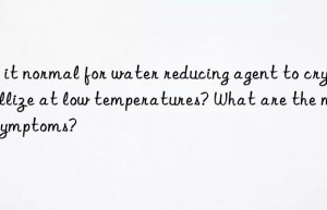 Is it normal for water reducing agent to crystallize at low temperatures? What are the main symptoms?