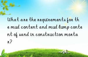 What are the requirements for the mud content and mud lump content of sand in construction mortar?