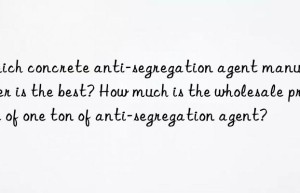 Which concrete anti-segregation agent manufacturer is the best? How much is the wholesale price of one ton of anti-segregation agent?