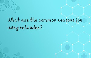 What are the common reasons for using retarder?