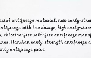 Special antifreeze material, new early-strength antifreeze with low dosage, high early-strength, chlorine-free salt-free antifreeze manufacturer, Hanshan early-strength antifreeze and county antifreeze price