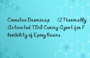 Covestro Desmocap® 12 Thermally Activated TDI Curing Agent for Flexibility of Epoxy Resins