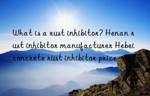 What is a rust inhibitor? Henan rust inhibitor manufacturer Hebei concrete rust inhibitor price