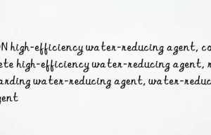 FDN high-efficiency water-reducing agent, concrete high-efficiency water-reducing agent, retarding water-reducing agent, water-reducing agent