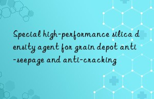 Special high-performance silica density agent for grain depot anti-seepage and anti-cracking