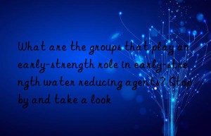 What are the groups that play an early-strength role in early-strength water reducing agents? Stop by and take a look