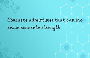 Concrete admixtures that can increase concrete strength