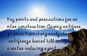 Key points and precautions for winter construction Anqing antifreeze price Xuancheng early strength antifreeze buried hill antifreeze water reducing agent