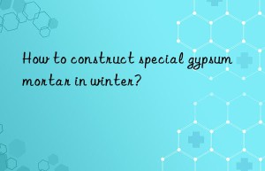 How to construct special gypsum mortar in winter?