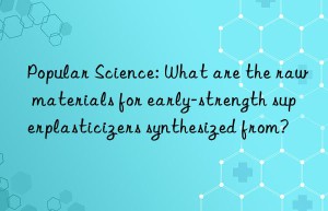 Popular Science: What are the raw materials for early-strength superplasticizers synthesized from?