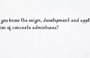 Do you know the origin, development and application of concrete admixtures?