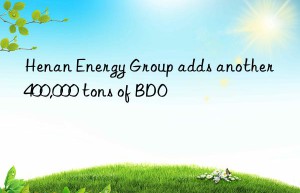 Henan Energy Group adds another 400,000 tons of BDO