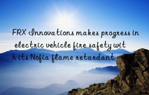 FRX Innovations makes progress in electric vehicle fire safety with its Nofia flame retardant