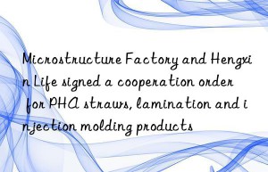 Microstructure Factory and Hengxin Life signed a cooperation order for PHA straws, lamination and injection molding products