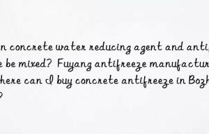 Can concrete water reducing agent and antifreeze be mixed?  Fuyang antifreeze manufacturer, where can I buy concrete antifreeze in Bozhou?