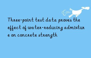 Three-point test data proves the effect of water-reducing admixture on concrete strength