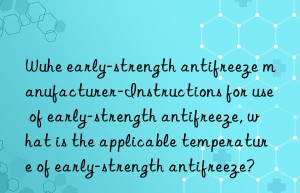 Wuhe early-strength antifreeze manufacturer-Instructions for use of early-strength antifreeze, what is the applicable temperature of early-strength antifreeze?