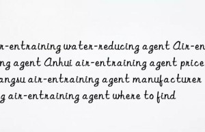 Air-entraining water-reducing agent Air-entraining agent Anhui air-entraining agent price Jiangsu air-entraining agent manufacturer Nanjing air-entraining agent where to find