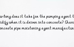 How long does it take for the pumping agent to solidify when it is driven into concrete? Shanxi concrete pipe moistening agent manufacturer