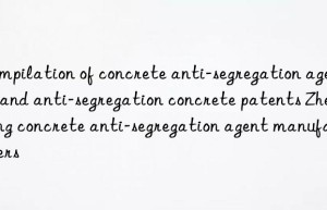 Compilation of concrete anti-segregation agents and anti-segregation concrete patents Zhejiang concrete anti-segregation agent manufacturers