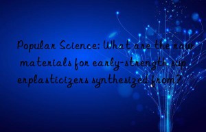 Popular Science: What are the raw materials for early-strength superplasticizers synthesized from?