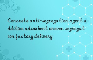 Concrete anti-segregation agent additive adsorbent uneven segregation factory delivery