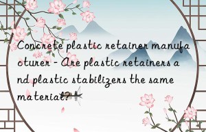 Concrete plastic retainer manufacturer – Are plastic retainers and plastic stabilizers the same material?