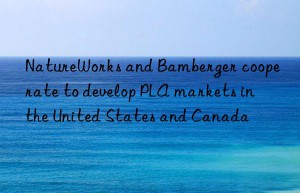 NatureWorks and Bamberger cooperate to develop PLA markets in the United States and Canada