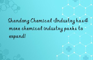 Shandong Chemical Industry has 4 more chemical industry parks to expand!