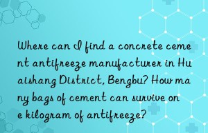 Where can I find a concrete cement antifreeze manufacturer in Huaishang District, Bengbu? How many bags of cement can survive one kilogram of antifreeze?