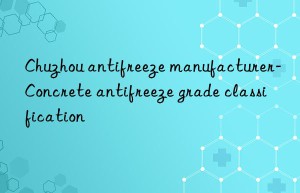 Chuzhou antifreeze manufacturer-Concrete antifreeze grade classification