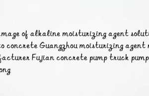 Damage of alkaline moisturizing agent solution to concrete Guangzhou moisturizing agent manufacturer Fujian concrete pump truck pump runtong