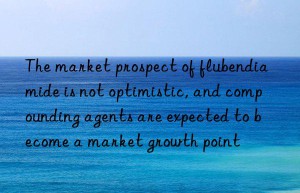 The market prospect of flubendiamide is not optimistic, and compounding agents are expected to become a market growth point