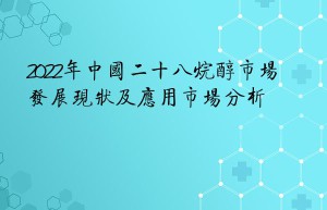 2022年中国二十八烷醇市场发展现状及应用市场分析