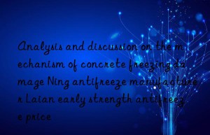 Analysis and discussion on the mechanism of concrete freezing damage Ning antifreeze manufacturer Laian early strength antifreeze price