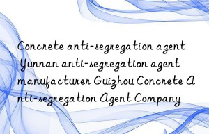 Concrete anti-segregation agent Yunnan anti-segregation agent manufacturer Guizhou Concrete Anti-segregation Agent Company