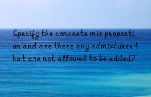 Specify the concrete mix proportion and are there any admixtures that are not allowed to be added?