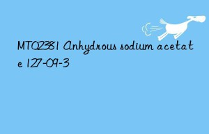 MT02381 Anhydrous sodium acetate 127-09-3