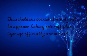 Shareholders overwhelmingly vote to approve Solvay spin-off plan, Syensqo officially announced