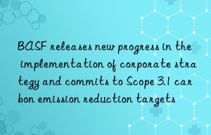 BASF releases new progress in the implementation of corporate strategy and commits to Scope 3.1 carbon emission reduction targets