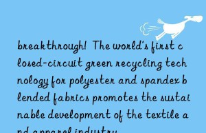 breakthrough!  The world’s first closed-circuit green recycling technology for polyester and spandex blended fabrics promotes the sustainable development of the textile and apparel industry