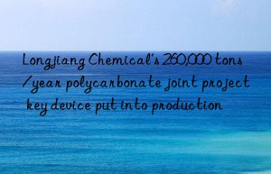 Longjiang Chemical’s 260,000 tons/year polycarbonate joint project key device put into production