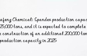 Huafeng Chemical: Spandex production capacity is 325,000 tons, and it is expected to complete the construction of an additional 200,000 tons of production capacity in 2025